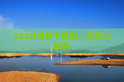 CSDN博客下载器，探索与解析